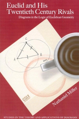Euclid and His Twentieth Century Rivals: Diagrams in the Logic of Euclidean Geometry by Nathaniel Miller 9781575865089
