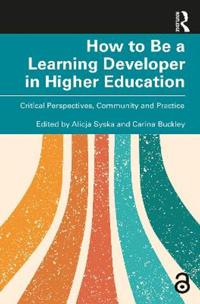 How to Be a Learning Developer in Higher Education: Critical Perspectives, Community and Practice by Alicja Syska 9781032560076