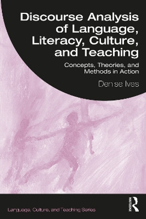 Discourse Analysis of Language, Literacy, Culture, and Teaching: Concepts, Theories, and Methods in Action by Denise Ives 9781032161792