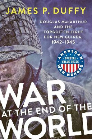 War At The End Of The World: Douglas MacArthur and the Forgotten Fight For New Guinea, 1942-1945 by James P. Duffy 9780593471722