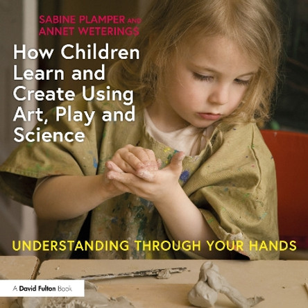 How Children Learn and Create Using Art, Play and Science: Understanding Through Your Hands by Sabine Plamper 9781032523811