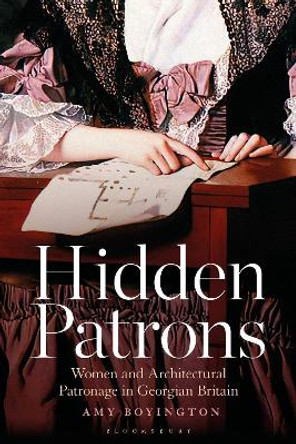 Hidden Patrons: Women and Architectural Patronage in Georgian Britain by Amy Boyington 9781350358607