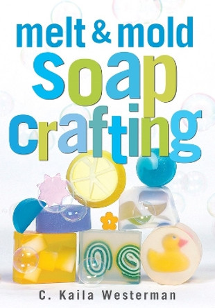 Melt & Mold Soap Crafting by C. Kaila Westerman 9781580172936