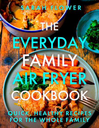 The Everyday Family Air Fryer Cookbook: Delicious, quick and easy recipes for busy families using UK measurements by Sarah Flower 9781472148643