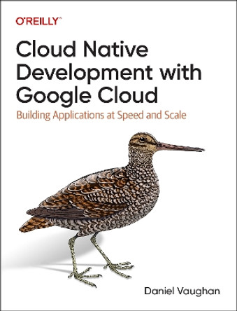 Programming Cloud Native Applications with Google Cloud: Building Applications for Innovation and Scale by Daniel Vaughan 9781098145088