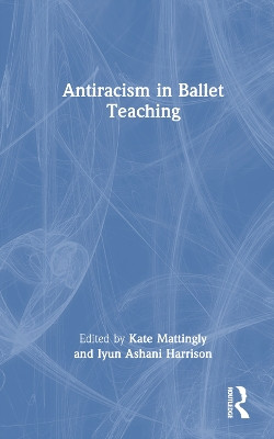 Antiracism in Ballet Teaching by Kate Mattingly 9781032254203