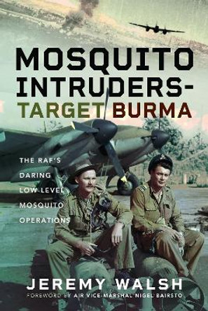 Mosquito Intruders - Target Burma: The RAF’s Daring Low-Level Mosquito Operations by Jeremy Walsh 9781399052658