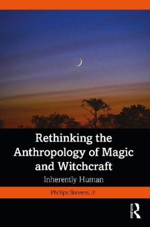 Rethinking the Anthropology of Magic and Witchcraft: Inherently Human by Phillips Stevens, Jr. 9781032414263