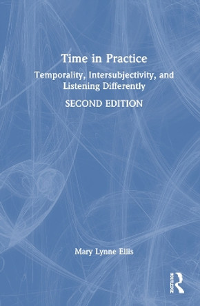 Time in Practice: Temporality, Intersubjectivity, and Listening Differently by Mary Lynne Ellis 9781032394190