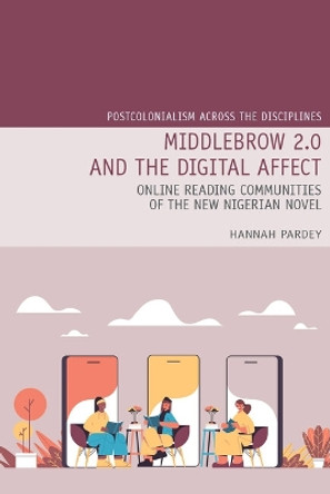 Middlebrow 2.0 and the Digital Affect: Online Reading Communities of the New Nigerian Novel by Hannah Pardey 9781837644698