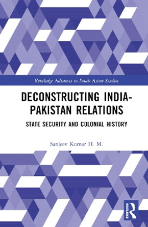 Deconstructing India-Pakistan Relations: State Security and Colonial History by Sanjeev Kumar H. M. 9781032572680