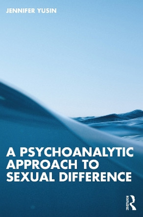 A Psychoanalytic Approach to Sexual Difference by Jennifer Yusin 9781032431659