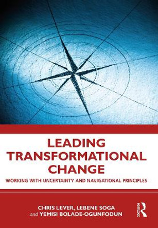 Leading Transformational Change: Working with Uncertainty and Navigational Principles by Chris Lever 9781032464763