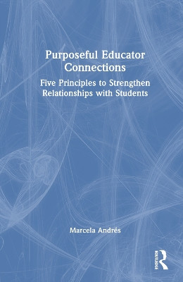 Purposeful Educator Connections: Five Principles to Strengthen Relationships with Students by Marcela Andrés 9781032510811