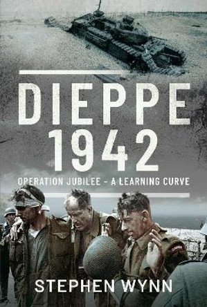 Dieppe   1942: Operation Jubilee   A Learning Curve by Stephen Wynn 9781526714817