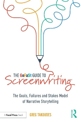 The GoFaSt Guide To Screenwriting: The Goals, Failures, and Stakes Model of Narrative Storytelling Greg Takoudes (The New School, USA) 9780367693695