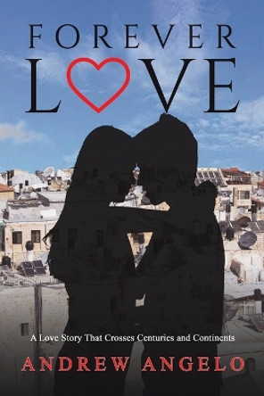 Forever Love: A Love Story That Crosses Centuries and Continents by Andrew Angelo 9781398477216