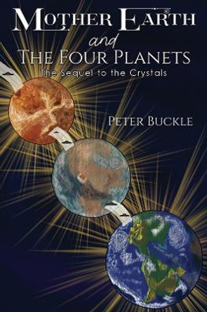 Mother Earth and The Four Planets: The Sequel to the Crystals by Peter Buckle 9781398495845