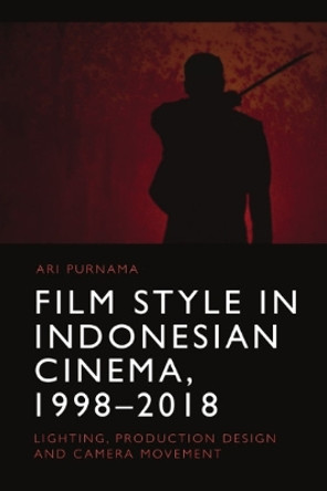 Film Style in Indonesian Cinema, 1998-2018: Lighting, Production Design and Camera Movement by Ari Purnama 9781474496612