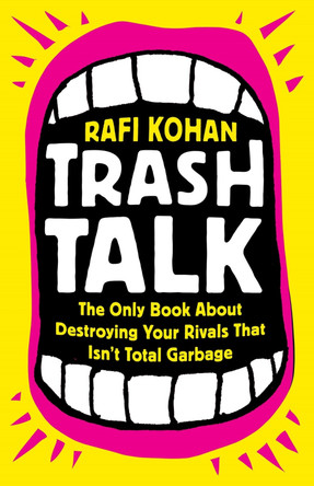 Trash Talk: The Only Book About Destroying Your Rivals That Isn’t Total Garbage by Rafi Kohan 9781541788916