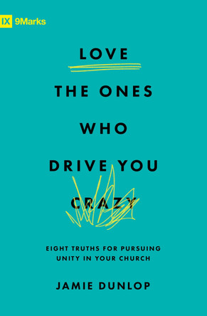 Love the Ones Who Drive You Crazy: Eight Truths for Pursuing Unity in Your Church Jamie Dunlop 9781433589928