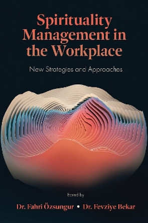 Spirituality Management in the Workplace: New Strategies and Approaches by Dr Fahri Özsungur 9781837534517