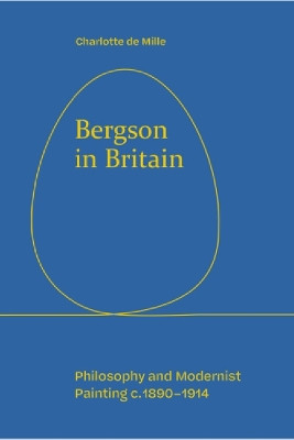 Bergson in Britain: Philosophy and Modernist Painting, c. 1890-1914 Charlotte de Mille 9781474492386