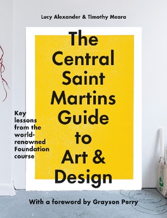 The Central Saint Martins Guide to Art & Design: Key lessons from the world-renowned Foundation course by Lucy Alexander 9781781579343