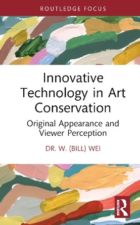 Innovative Technology in Art Conservation: Original Appearance and Viewer Perception by W. (Bill) Wei 9781032109374