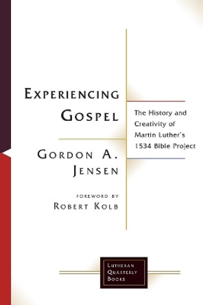 Experiencing Gospel: The History and Creativity of Martin Luther's 1534 Bible Project by Gordon A. Jensen 9781506482941