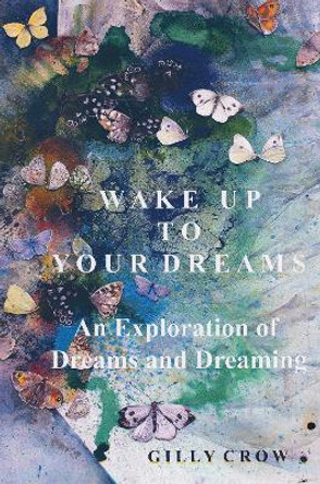 Wake Up to Your Dreams: An Exploration of Dreams and Dreaming by Gilly Crow 9781805141747