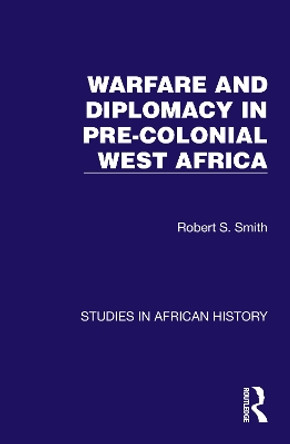 Warfare and Diplomacy in Pre-Colonial West Africa by Robert S. Smith 9781032617114