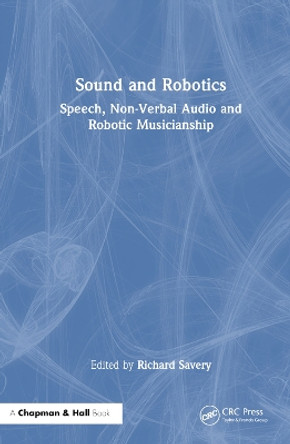 Sound and Robotics: Speech, Non-Verbal Audio and Robotic Musicianship by Richard Savery 9781032340845