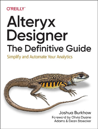 Alteryx Designer: The Definitive Guide: Simplify and Automate Your Analytics by Joshua Burkhow 9781098107529