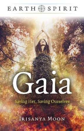 Earth Spirit - Gaia: Saving Her, Saving Ourselves by Irisanya Moon 9781803411088