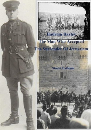 Hadrian Bayley - The Man who accepted the Surrender of Jerusalem by Stuart Latham 9781838116514