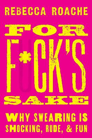 For F*ck's Sake: Why Swearing is Shocking, Rude, and Fun by Rebecca Roache 9780190665067