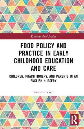 Food Policy and Practice in Early Childhood Education and Care: Children, Practitioners, and Parents in an English Nursery by Francesca Vaghi 9781032286099