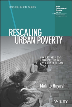 Rescaling Urban Poverty: Homelessness, State Restructuring and City Politics in Japan by Mahito Hayashi 9781119690979