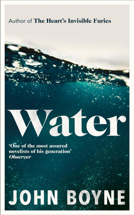 Water: A haunting, confronting novel from the author of The Heart’s Invisible Furies by John Boyne 9780857529817