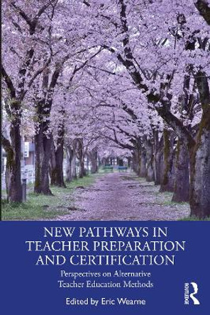 New Pathways in Teacher Preparation and Certification: Perspectives on Alternative Teacher Education Methods by Eric Wearne 9781032335681