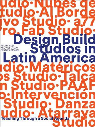 Design Build Studios in Latin America: Teaching through a social agenda by Felipe Mesa 9781957183381