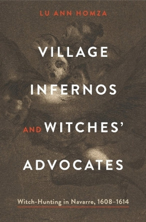 Village Infernos and Witches’ Advocates: Witch-Hunting in Navarre, 1608–1614 by Lu Ann Homza 9780271091822