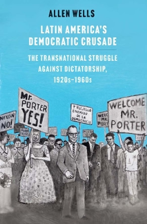 Latin America's Democratic Crusade: The Transnational Struggle against Dictatorship, 1920s-1960s by Allen Wells 9780300264401