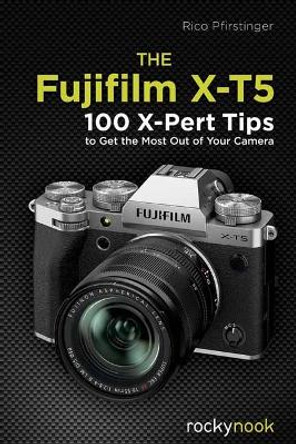 The Fujifilm X-T5: 134 X-Pert Tips to Get the Most Out of Your Camera by Rico Pfirstinger 9798888140215