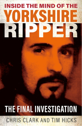 Inside the Mind of the Yorkshire Ripper: The Final Investigation by Chris Clark 9781802472042