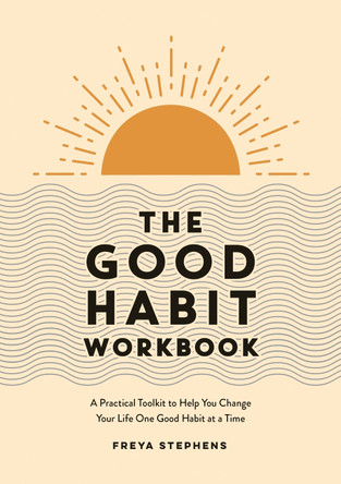 The Good Habit Workbook: A Practical Toolkit to Help You Change Your Life One Good Habit at a Time by Freya Stephens 9781837990283