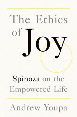 The Ethics of Joy: Spinoza on the Empowered Life by Andrew Youpa