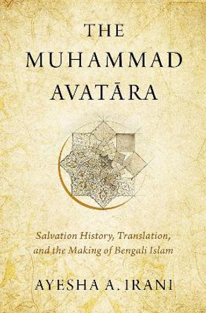 The Muhammad Avatara: Salvation History, Translation, and the Making of Bengali Islam by Ayesha A. Irani