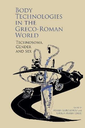 Body Technologies in the Greco-Roman World: Technosôma, gender and sex by Maria Gerolemou 9781802078602